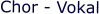 Chor - Vokal